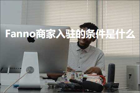 跨境电商知识:Fanno商家入驻的条件是什么+